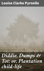 Diddie, Dumps & Tot : or, Plantation child-life cover image