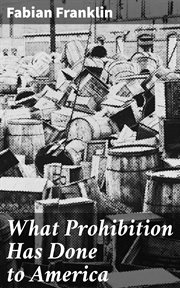 What Prohibition Has Done to America cover image