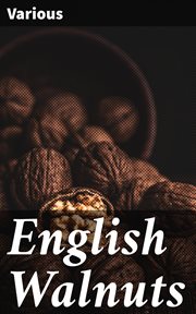 English Walnuts : What You Need to Know About Planting, Cultivating and Harvesting This Most Delicious of Nuts cover image