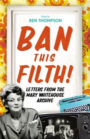 Ban This Filth! : Letters From the Mary Whitehouse Archive cover image