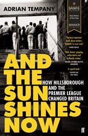 And the Sun Shines Now : How Hillsborough and the Premier League Changed Britain cover image