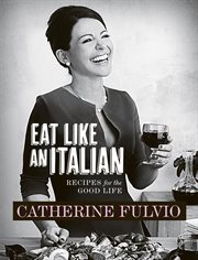 Catherine Fulvio's Eat Like an Italian : Recipes for the Good Life from Catherine Fulvio cover image