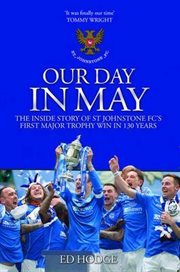 Our Day in May : The Inside Story of St Johnstone Fc's First Major Trophy Win in 130 Years cover image
