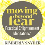 Moving beyond fear-practical enlightenment meditations™ : Practical Enlightenment Meditations™ cover image