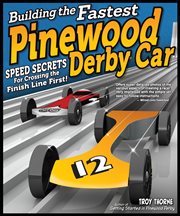 Building the Fastest Pinewood Derby Car : Speed Secrets for Crossing the Finish Line First! cover image