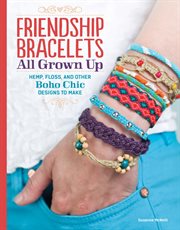 Friendship Bracelets : All Grown up Hemp, Floss, and Other Boho Chic Designs to Make cover image