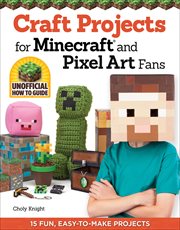 Craft Projects for Minecraft and Pixel Art Fans : 15 Fun, Easy-to-make Projects cover image