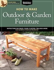 How to Make Outdoor & Garden Furniture : Instructions for Tables, Chairs, Planters, Trellises & More From the Experts at American Woodworker cover image