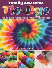 Totally Awesome Tie-dye : Fun-to-make Fabric Dyeing Projects for All Ages cover image