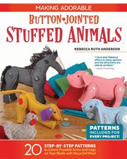 Making Adorable Button-jointed Stuffed Animals : 20 Step-by-step Patterns to Create Posable Arms and Legs on Toys Made With Recycled Wool cover image