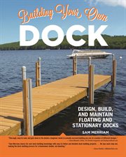 Building Your Own Dock : Design, Build, and Maintain Floating and Stationary Docks cover image