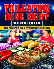 Tailgating Done Right Cookbook : 150 Recipes for a Winning Game Day cover image
