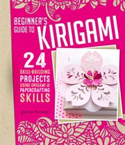 Beginner's Guide to Kirigami : 24 Skill-building Projects for the Absolute Beginner cover image
