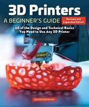 3D Printers: A Beginner's Guide : All of the Design and Technical Basics You Need to Use Any 3d Printer cover image