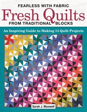Fearless With Fabric Fresh Quilts From Traditional Blocks : An Inspiring Guide to Making 14 Quilt Projects cover image