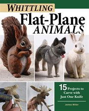 Whittling Flat-plane Animals : 15 Projects to Carve With Just One Knife cover image