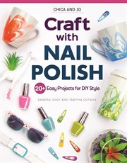 Chica and Jo Craft With Nail Polish : 20+ Easy Projects for Diy Style cover image
