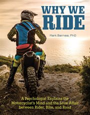 Why We Ride : A Psychologist Explains the Motorcyclist's Mind and the Relationship Between Rider, Bike, and Road cover image