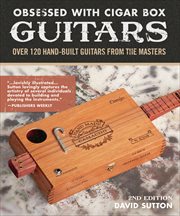 Obsessed With Cigar Box Guitars, 2nd Edition : Over 120 Hand-built Guitars From the Masters cover image