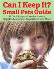 Can I Keep It? Small Pets Guide : 39 Cool, Easy-to-care-for Insects, Reptiles, Mammals, Amphibians, and More cover image