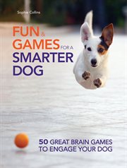 Fun and Games for a Smarter Dog : 50 Great Brain Games to Engage Your Dog cover image