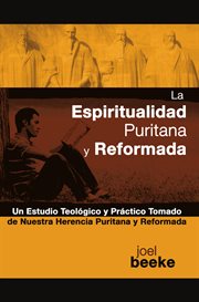 La espiritualidad puritana y reformada : un estudio teológico y práctico tomado de nuestra herencia puritana y reformada cover image