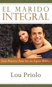 El marido integral. Guía práctica para ser un esposo bíblico cover image