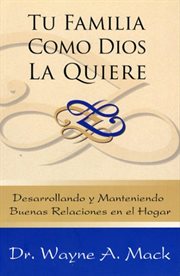 Tu familia como dios la quiere. Desarrollando y manteniendo buenas relaciones en el hogar cover image