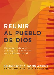 Reunir al pueblo de dios. Extender, planear y dirigir la adoración en tu iglesia local cover image