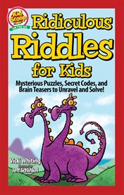 Ridiculous Riddles for Kids : Mysterious Puzzles, Secret Codes, and Brain Teasers to Unravel and Solve! cover image