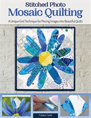 Stitched Photo Mosaic Quilting : A Unique Grid Technique for Piecing Images Into Beautiful Quilts cover image