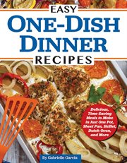 Easy One-dish Dinner Recipes : Delicious, Time-saving Meals to Make in Just One Pot, Sheet Pan, Skillet, Dutch Oven, and More cover image