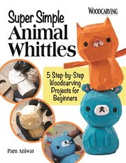 Super Simple Animal Whittles : 5 Step-by-step Woodcarving Projects for Beginners cover image