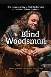 The Blind Woodsman : One Man's Journey to Find His Purpose on the Other Side of Darkness cover image