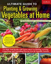 Ultimate Guide to Planting & Growing Vegetables at Home : Expert Advice for Planting, Growing, and Controlling Pests for Over 70 Vegetables cover image