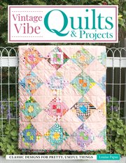 Vintage Vibe Quilts and Projects : Classic Designs for Pretty, Useful Things cover image