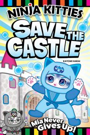Ninja Kitties: Save the Castle: Mia Never Gives Up! cover image