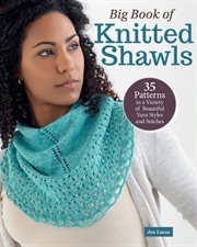 Big Book of Knitted Shawls : 35 Patterns in a Variety of Beautiful Yarns, Styles, and Stitches cover image
