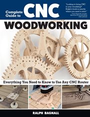 Complete Guide to CNC Woodworking : Everything You Need To Know To Use Any Cnc Router cover image