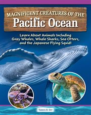 Magnificent Creatures of the Pacific Ocean : Learn About Animals Including Gray Whales, Whale Sharks, Sea Otters, and the Japanese Flying Squid! cover image