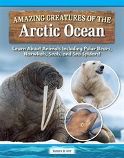 Amazing Creatures of the Arctic Ocean : Learn About Animals Including Polar Bears, Narwhals, Seals, and Sea Spiders! cover image
