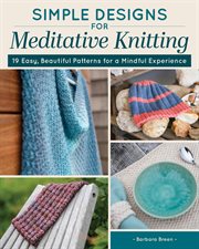 Simple Designs for Meditative Knitting : 19 Easy, Beautiful Patterns For A Mindful Experience cover image