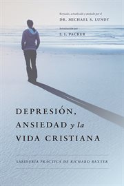 Depresión, ansiedad y la vida cristiana. Sabiduría práctica de Richard Baxter cover image