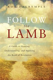 Follow the Lamb : A Guide to Reading, Understanding, and Applying the Book of Revelation cover image