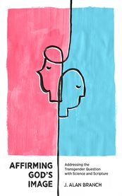 Affirming God's Image : Addressing the Transgender Question with Science and Scripture cover image
