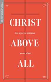 Christ Above All : The Book of Hebrews cover image