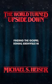 The World Turned Upside Down : Finding the Gospel in Stranger Things cover image