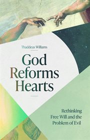God Reforms Hearts : Rethinking Free Will and the Problem of Evil cover image
