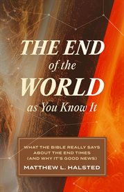 The End of the World as You Know It : What the Bible Really Says about the End Times (And Why It's Good News) cover image