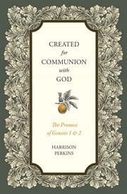 Created for Communion With God : The Promise Of Genesis 1 And 2 cover image